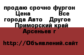 продаю срочно фургон  › Цена ­ 170 000 - Все города Авто » Другое   . Приморский край,Арсеньев г.